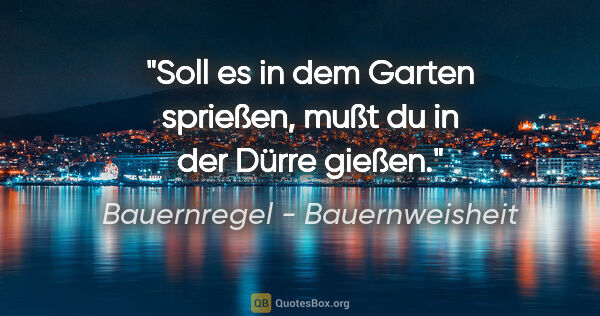 Bauernregel - Bauernweisheit Zitat: "Soll es in dem Garten sprießen, mußt du in der Dürre gießen."