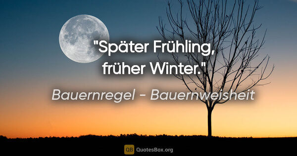 Bauernregel - Bauernweisheit Zitat: "Später Frühling, früher Winter."