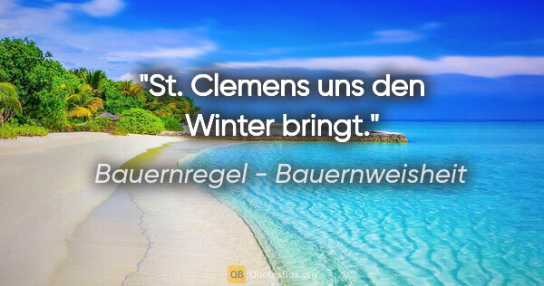 Bauernregel - Bauernweisheit Zitat: "St. Clemens uns den Winter bringt."