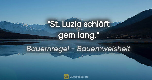 Bauernregel - Bauernweisheit Zitat: "St. Luzia schläft gern lang."