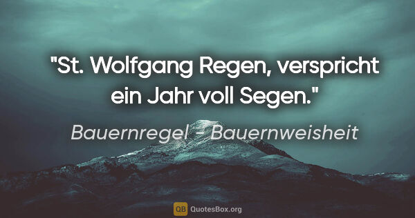 Bauernregel - Bauernweisheit Zitat: "St. Wolfgang Regen, verspricht ein Jahr voll Segen."