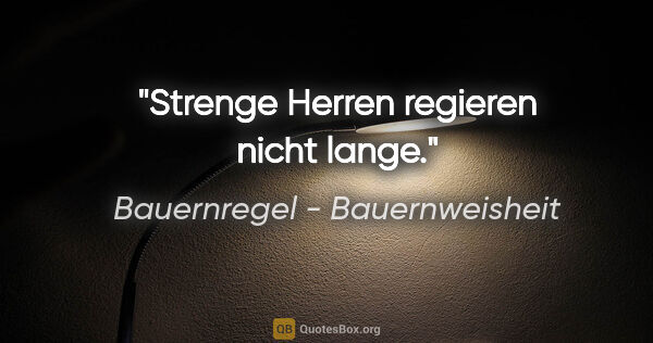 Bauernregel - Bauernweisheit Zitat: "Strenge Herren regieren nicht lange."